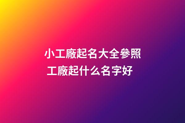 小工廠起名大全參照 工廠起什么名字好-第1張-公司起名-玄機派
